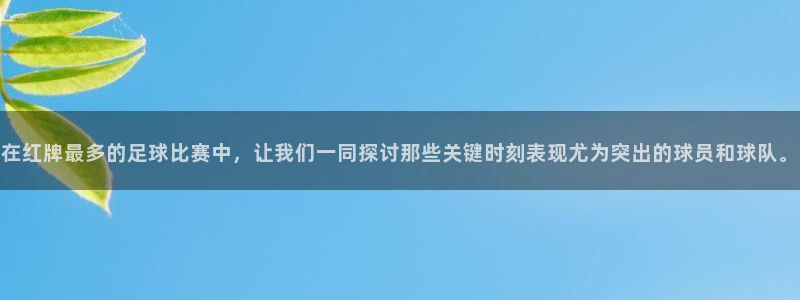  在红牌最多的足球比赛中，让我们一同探讨那些关键时刻表现尤为突