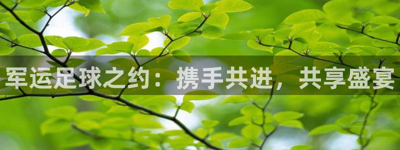 军运足球之约：携手共进，共享盛宴