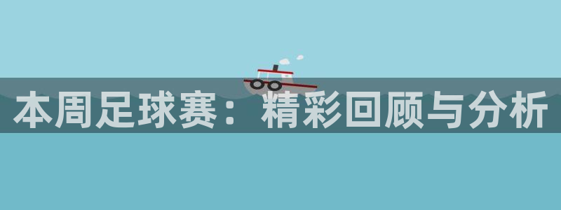  本周足球赛：精彩回顾与分析