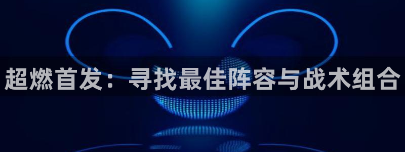 超燃首发：寻找最佳阵容与战术组合