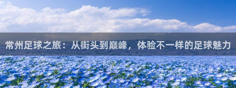 常州足球之旅：从街头到巅峰，体验不一样的足球魅力