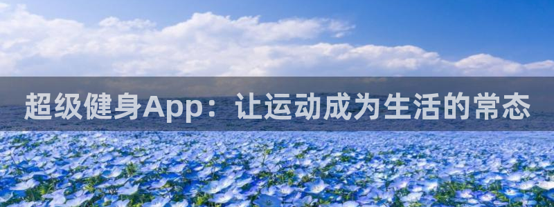 ug环球官网：超级健身App：让运动成为生活的常态