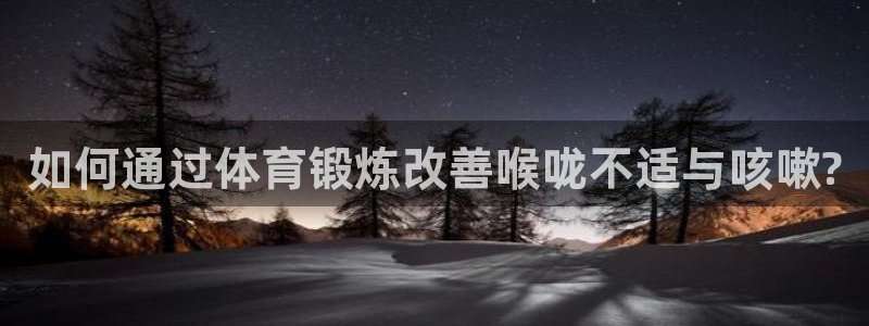 菲律宾ug环球官网：如何通过体育锻炼改善喉咙不适与咳嗽?