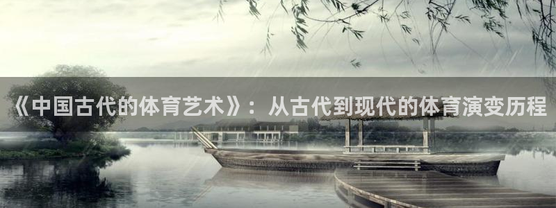 ug环球官网：《中国古代的体育艺术》：从古代到现代的体育演变历程