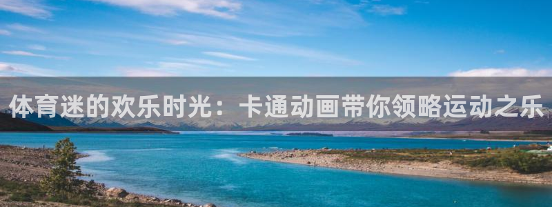 ug环球官网注册：体育迷的欢乐时光：卡通动画带你领略运动之乐