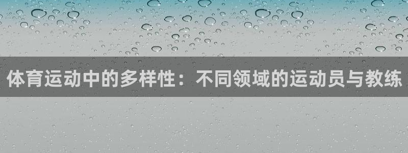 ug环球官网：体育运动中的多样性：不同领域的运动员与教练