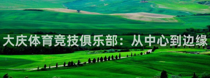 ug环球官网注册：大庆体育竞技俱乐部：从中心到边缘