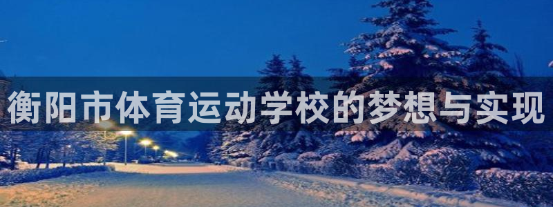 ug环球官网登录入口：衡阳市体育运动学校的梦想与实现