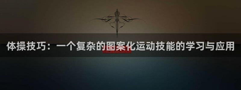菲律宾ug环球官网：体操技巧：一个复杂的图案化运动技能的学习与应用