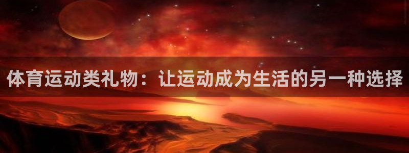 ug环球官网：体育运动类礼物：让运动成为生活的另一种选择