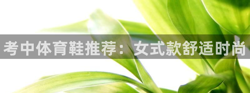 ug环球官网登录入口：考中体育鞋推荐：女式款舒适时尚