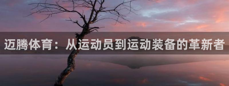 ug环球官网登录入口：迈腾体育：从运动员到运动装备的革新者