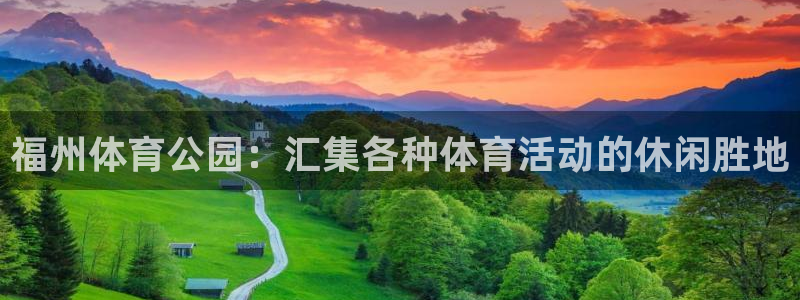 ug环球官网：福州体育公园：汇集各种体育活动的休闲胜地