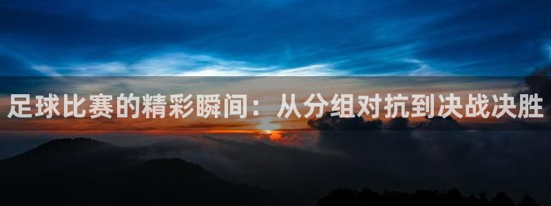 足球比赛的精彩瞬间：从分组对抗到决战