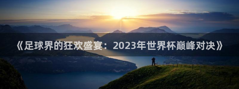 《足球界的狂欢盛宴：2023年世界杯