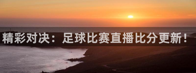 精彩对决：足球比赛直播比分更新！
