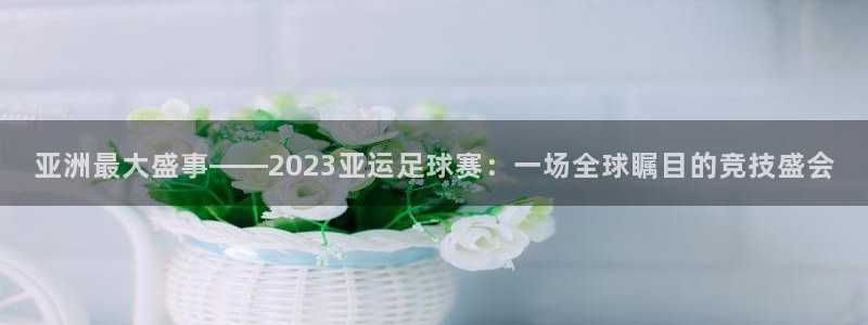 亚洲最大盛事——2023亚运足球赛：
